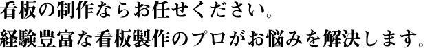 看板の制作ならお任せください。<br>経験豊富な看板製作のプロがお悩みを解決します。